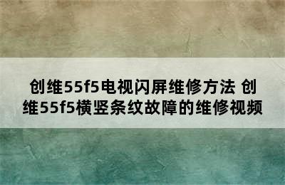 创维55f5电视闪屏维修方法 创维55f5横竖条纹故障的维修视频